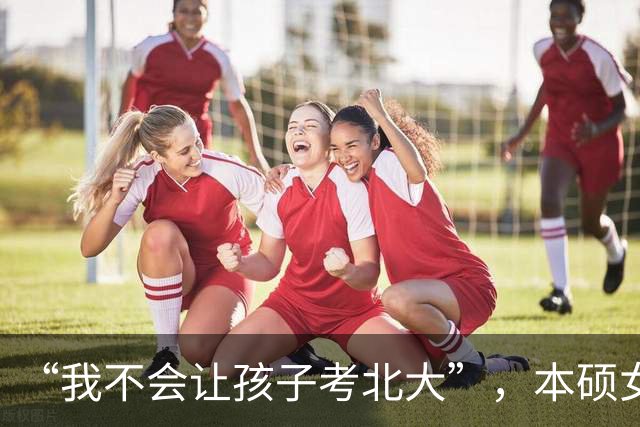 “我不会让孩子考北大”，本硕女高材生直言不讳：毕业就被打回原形