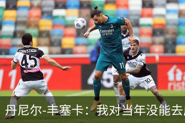 丹尼尔-丰塞卡：我对当年没能去成米兰多少还是有些遗憾