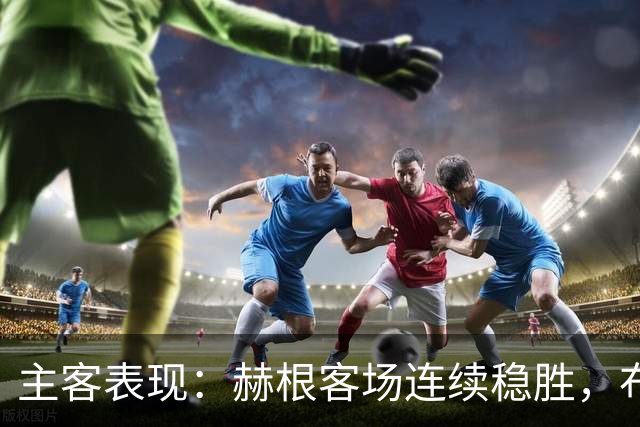 主客表现：赫根客场连续稳胜，布洛马波卡纳近两战进攻受阻