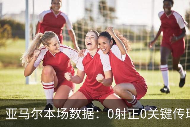 亚马尔本场数据：0射正0关键传球，25次丢球权，获评6.8分