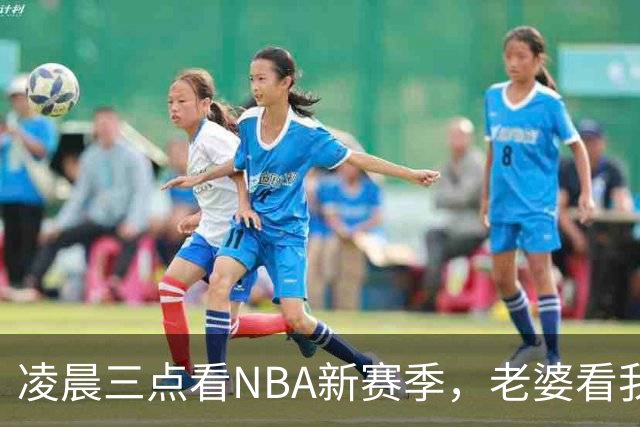 凌晨三点看NBA新赛季，老婆看我体检报告问我这球看得值不值
