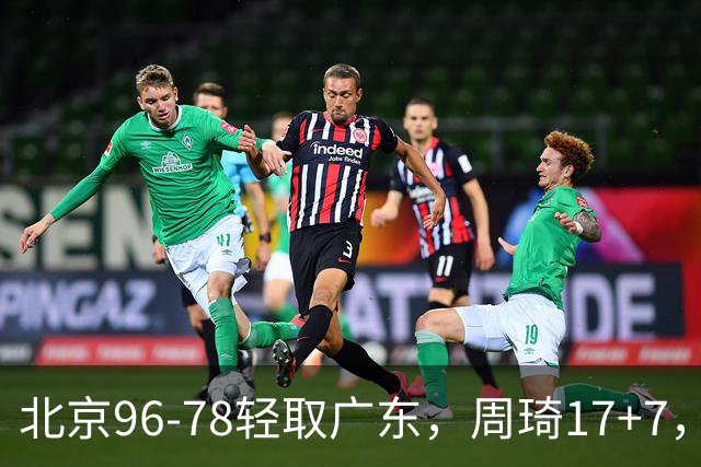 北京96-78轻取广东，周琦17+7，布朗20+10，胡明轩15分