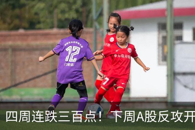 四周连跌三百点！下周A股反攻开启