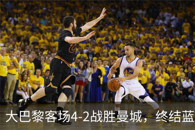 大巴黎客场4-2战胜曼城，终结蓝月连胜纪录 全力追平队史辉煌
