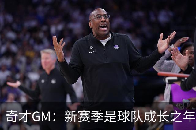 奇才GM：新赛季是球队成长之年 要逐步建立能够持续成功的体系