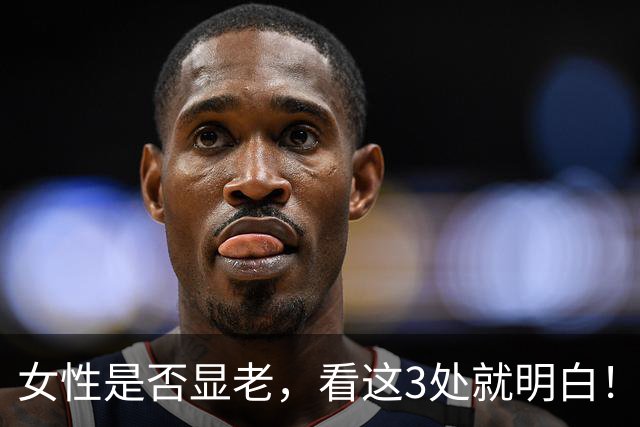 女性是否显老，看这3处就明白！一个都不占的人，暗自高兴吧