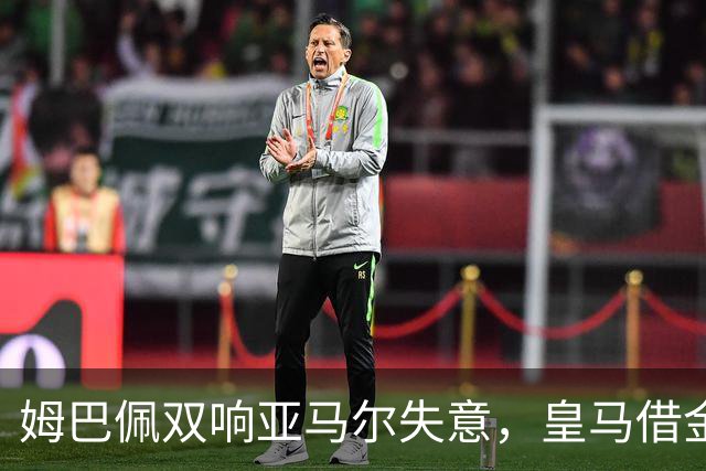 姆巴佩双响亚马尔失意，皇马借金球奖造势赢下国家德比心理战