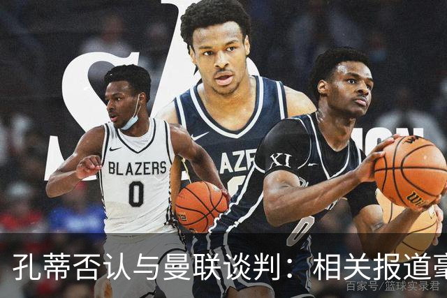 孔蒂否认与曼联谈判：相关报道毫无根据
