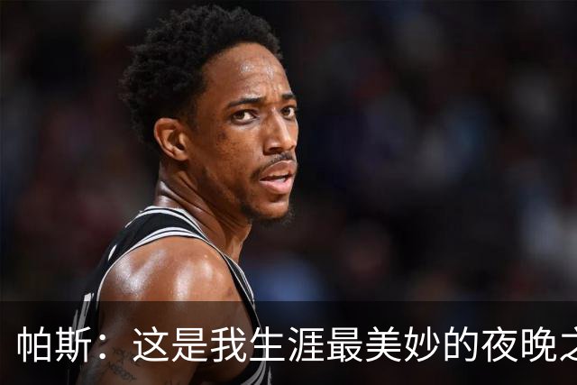 帕斯：这是我生涯最美妙的夜晚之一；与梅西并列让我难以置信