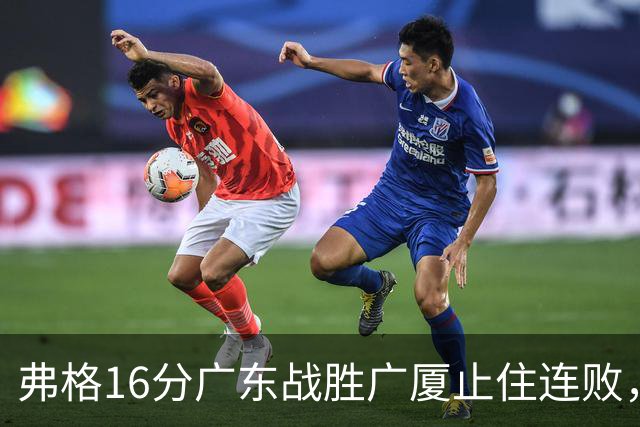 弗格16分广东战胜广厦止住连败，外教需要反思博日奇的使用