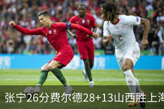 张宁26分费尔德28+13山西胜上海 王哲林19+11