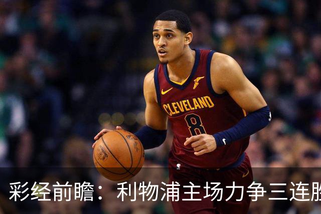 彩经前瞻：利物浦主场力争三连胜，黄潜客场恐难阻红军
