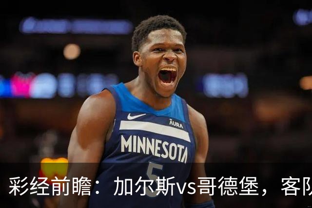 彩经前瞻：加尔斯vs哥德堡，客队五轮不败有望反客为主