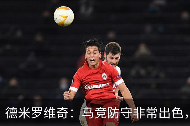 德米罗维奇：马竞防守非常出色，他们是欧洲最好的球队之一