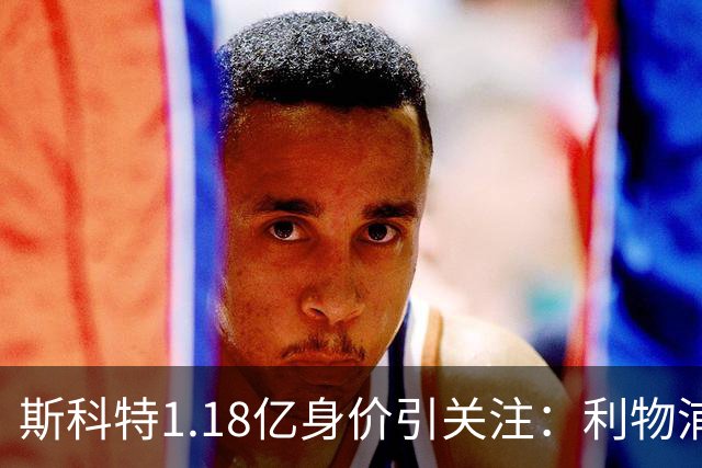 斯科特1.18亿身价引关注：利物浦抢购，皇马静观其变