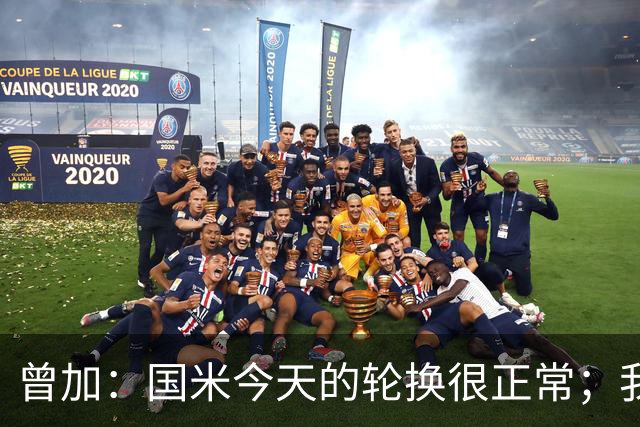 曾加：国米今天的轮换很正常；我不喜欢国米的新球衣