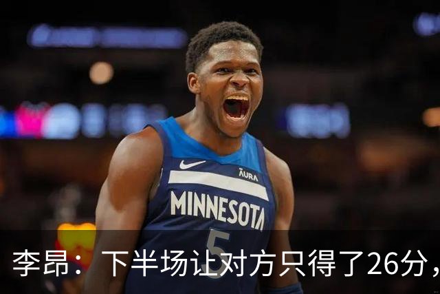 李昂：下半场让对方只得了26分，这是我们赢球的关键