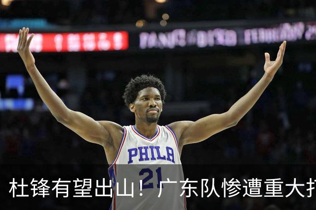杜锋有望出山！广东队惨遭重大打击，男篮主力中锋将被送走？