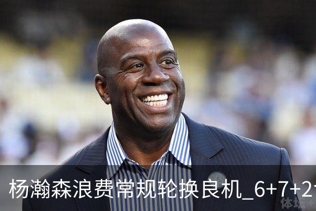 杨瀚森浪费常规轮换良机 6+7+2含金量并不高？