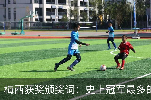 梅西获奖颁奖词：史上冠军最多的球员，也赢得了尊重和钦佩