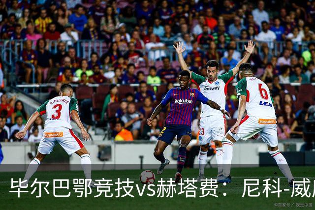 毕尔巴鄂竞技vs赫塔费：尼科-威廉斯、乌奈-西蒙首发，卡瓦哈尔、古德利出战