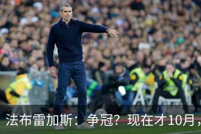 法布雷加斯：争冠？现在才10月，不看积分更重表现