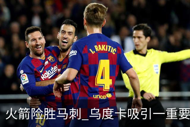 火箭险胜马刺 乌度卡吸引一重要教训 这才是火箭赢球的关键点