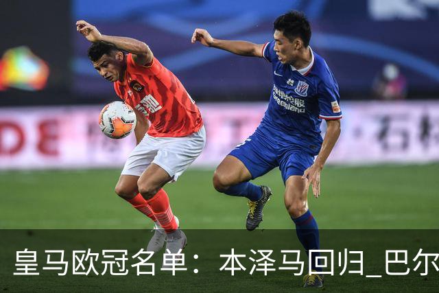皇马欧冠名单：本泽马回归 巴尔韦德贝尔缺阵