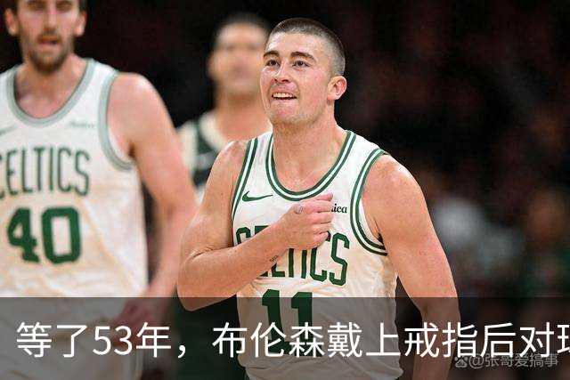 等了53年，布伦森戴上戒指后对球迷说了这句话