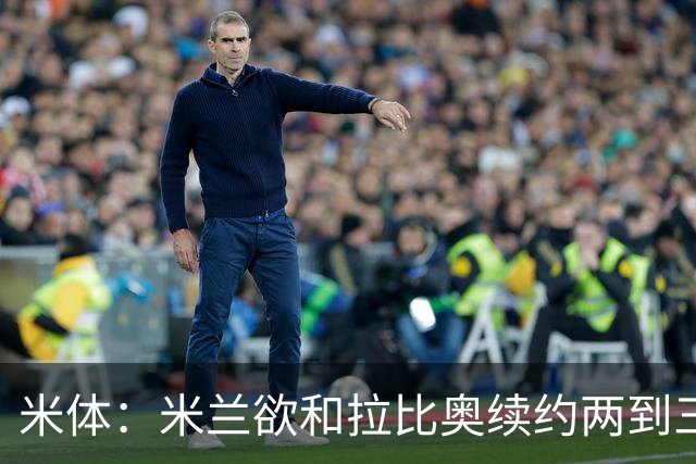 米体：米兰欲和拉比奥续约两到三年，并继续包含续约选项