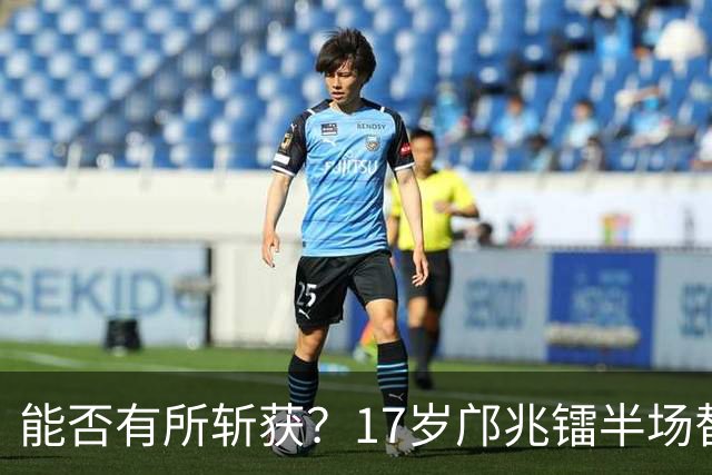 能否有所斩获？17岁邝兆镭半场替补登场，迎来个人第6次中超出场