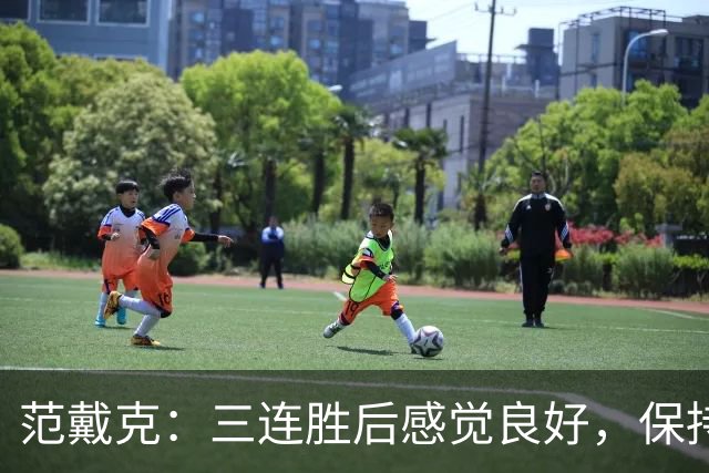 范戴克：三连胜后感觉良好，保持住我们的势头也很关键