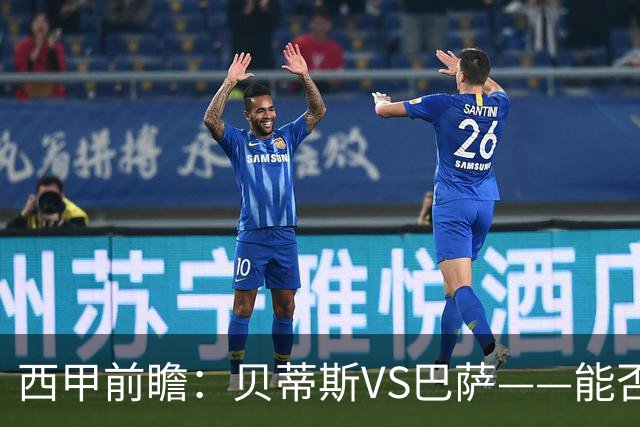 西甲前瞻：贝蒂斯VS巴萨——能否为巴萨带来赛季首败？