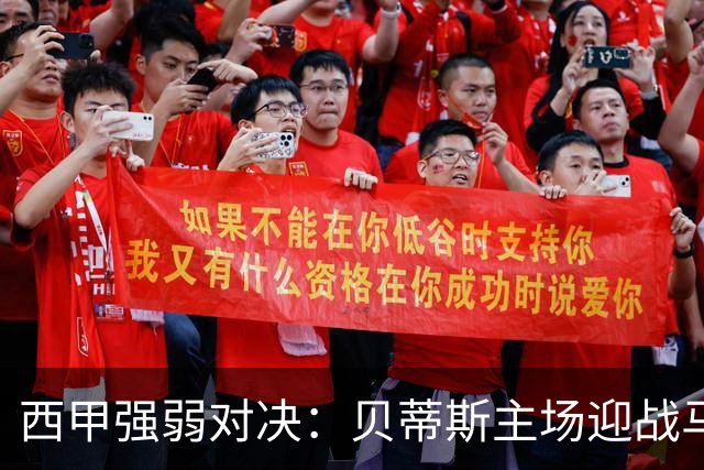 西甲强弱对决：贝蒂斯主场迎战马拉加