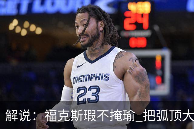 解说：福克斯瑕不掩瑜 把弧顶大量让给年轻人 牺牲精神让人敬佩