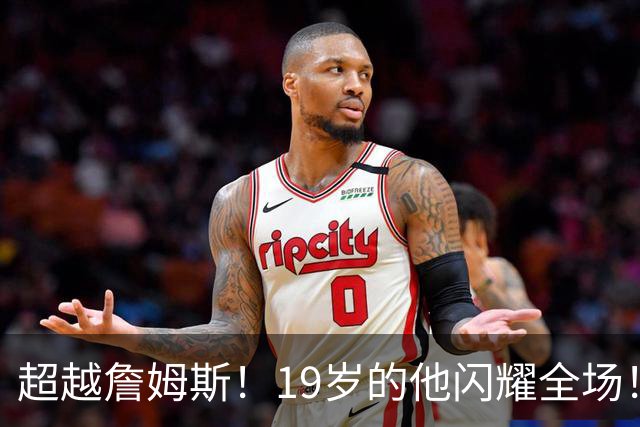 超越詹姆斯！19岁的他闪耀全场！