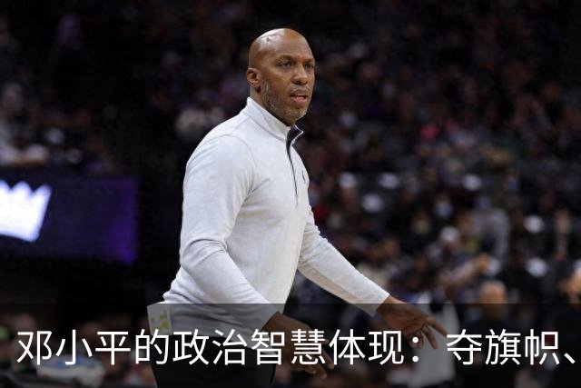 邓小平的政治智慧体现：夺旗帜、算明账，坚守不争论原则！