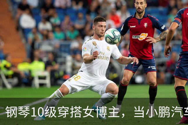 钢琴10级穿搭女博主，当小鹏汽车产品经理？很好！