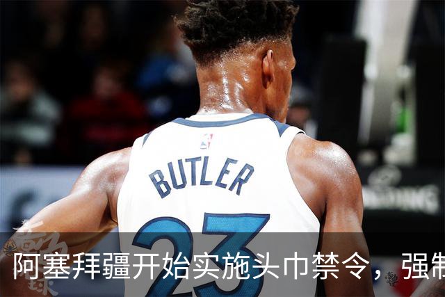 阿塞拜疆开始实施头巾禁令，强制维护世俗化