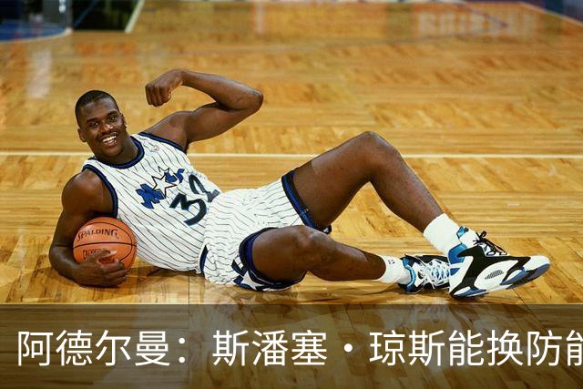 阿德尔曼：斯潘塞·琼斯能换防能抢板 他的三分球对雷霆时很重要