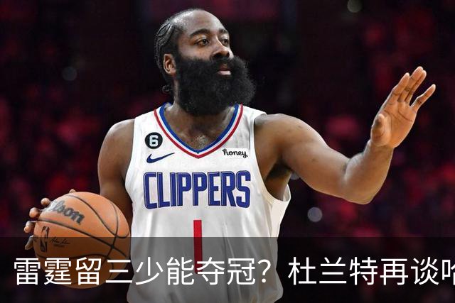 雷霆留三少能夺冠？杜兰特再谈哈登交易：当年普雷斯蒂没跟我商量