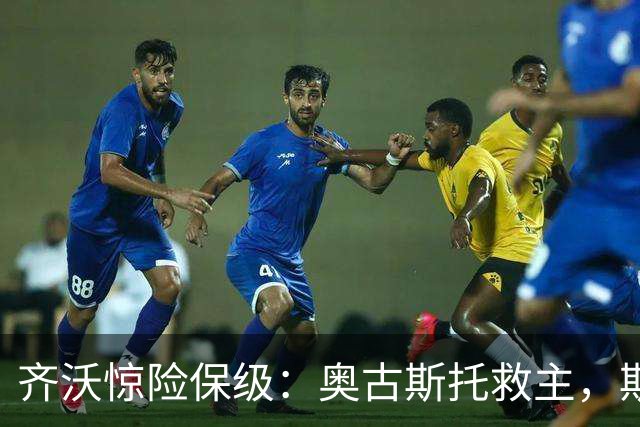 齐沃惊险保级：奥古斯托救主，斯彭斯低迷引热议