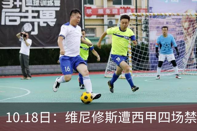 10.18日：维尼修斯遭西甲四场禁赛，皇马左边锋位置空缺，国家德比迎年轻人机会