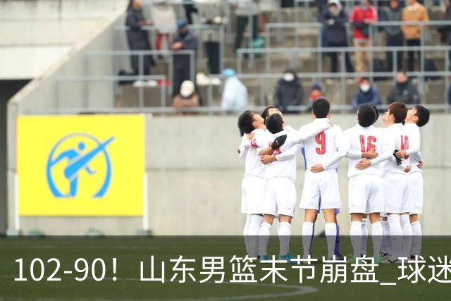 102-90！山东男篮末节崩盘 球迷：一将无能累死三军，班顿发挥低迷