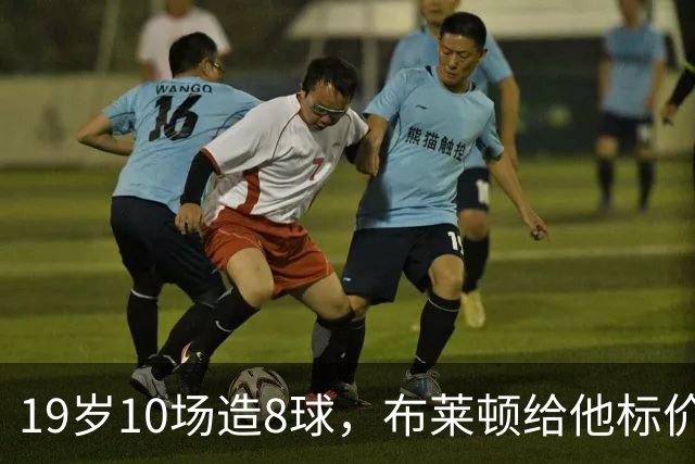 19岁10场造8球，布莱顿给他标价7000万欧元