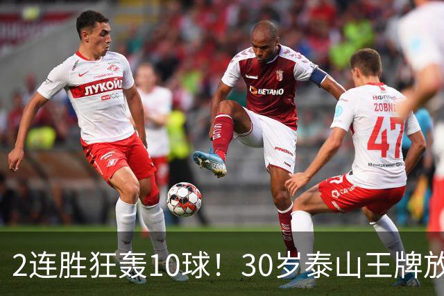 2连胜狂轰10球！30岁泰山王牌放话阻击蓉城：末轮主场必全力争胜
