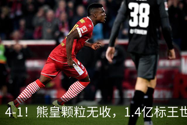 4-1！熊皇颗粒无收，1.4亿标王世界波，姆巴佩传射，皇马4连胜