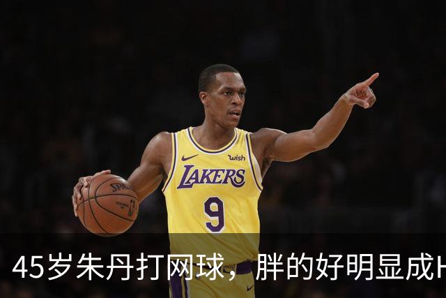 45岁朱丹打网球，胖的好明显成H型身材，目测得有130斤了