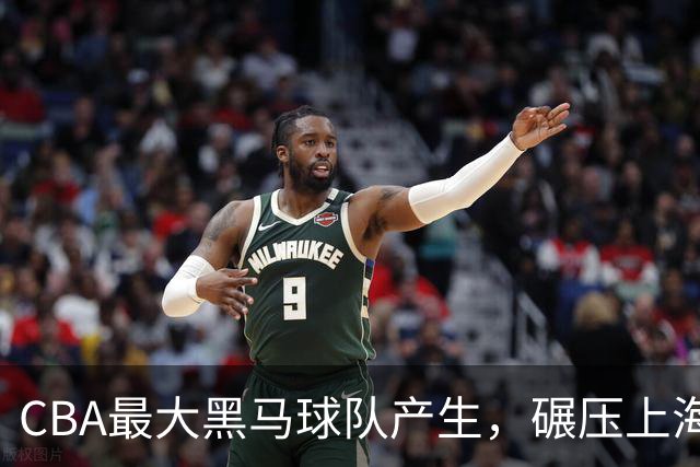 CBA最大黑马球队产生，碾压上海辽宁，广东队服了，要挑战北京