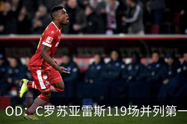 OD：C罗苏亚雷斯119场并列第一，哈兰德139场冲进前三